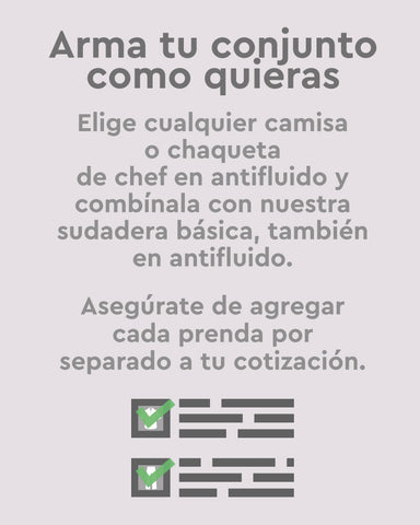 Arma tu conjunto como quieras. Elige cualquier camisa o chaqueta de chef en antifluido y combínala con nuestra sudadera básica, también en antifluido. Asegúrate de agregar cada prenda por separado a tu cotización.